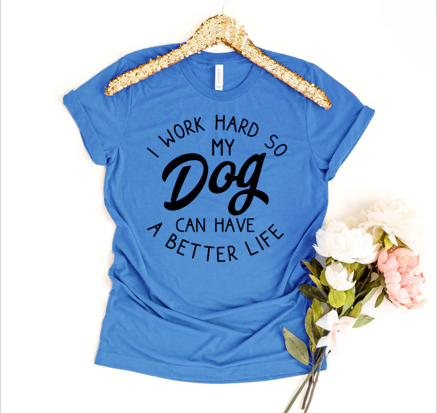 I Work Hard So My Dog Can Have A Better Life T-shirt