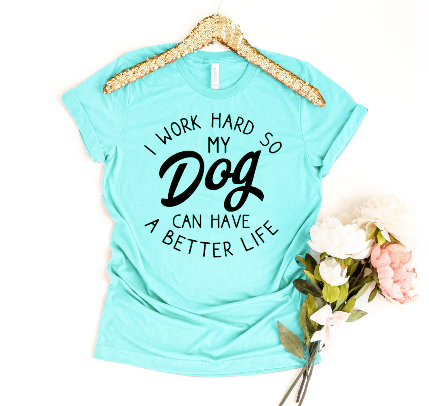 I Work Hard So My Dog Can Have A Better Life T-shirt