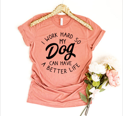 I Work Hard So My Dog Can Have A Better Life T-shirt