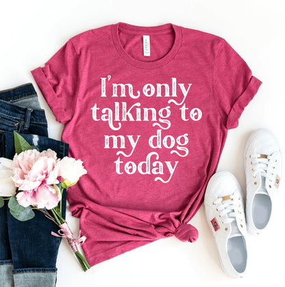 I'm Only Talking To My Dog Today T-Shirt